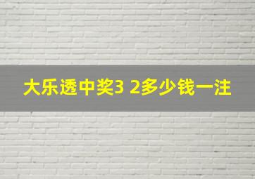 大乐透中奖3 2多少钱一注